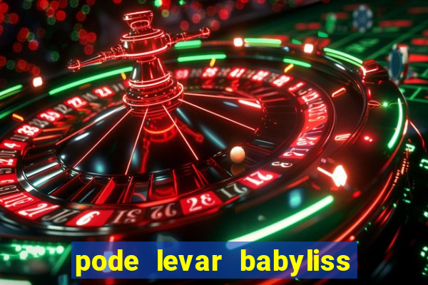 pode levar babyliss no cruzeiro